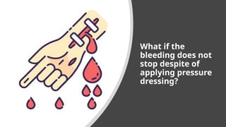 What if the
bleeding does not
stop despite of
applying pressure
dressing?
 