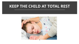 KEEP THE CHILD AT TOTAL REST
 