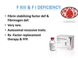 • Fibrin stabilizing factor def &
  Fibrinogen def.
• Very rare.
• Autosomal recessive traits.
• Rx -Factor replacement
  therapy & FFP.
 