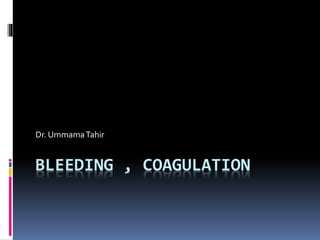 BLEEDING , COAGULATION
Dr. UmmamaTahir
 