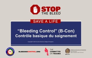 “Bleeding Control” (B-Con)
Contrôle basique du saignement
Copyright © 2017 by the American College of Surgeons
 