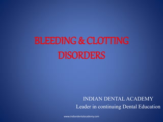 BLEEDING & CLOTTING
DISORDERS
INDIAN DENTAL ACADEMY
Leader in continuing Dental Education
www.indiandentalacademy.com
 