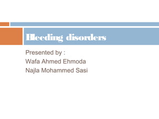 Presented by :
Wafa Ahmed Ehmoda
Najla Mohammed Sasi
Bleeding disorders
 