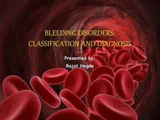 Presented by:
Rajat Hegde
BLEEDING DISORDERS:
CLASSIFICATION AND DIAGNOSIS
 