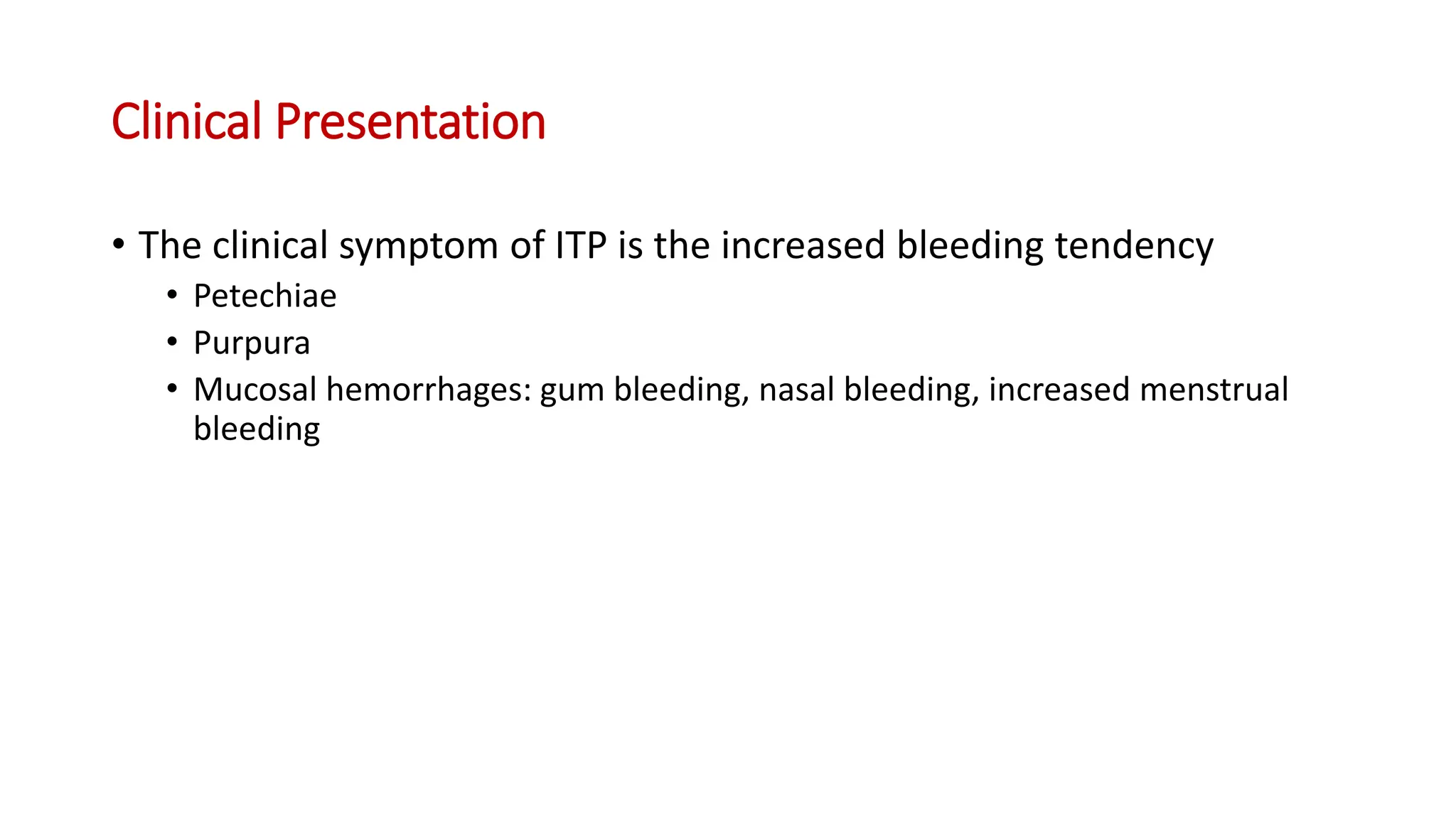 Clinical Presentation
• The clinical symptom of ITP is the increased bleeding tendency
• Petechiae
• Purpura
• Mucosal hemorrhages: gum bleeding, nasal bleeding, increased menstrual
bleeding
 