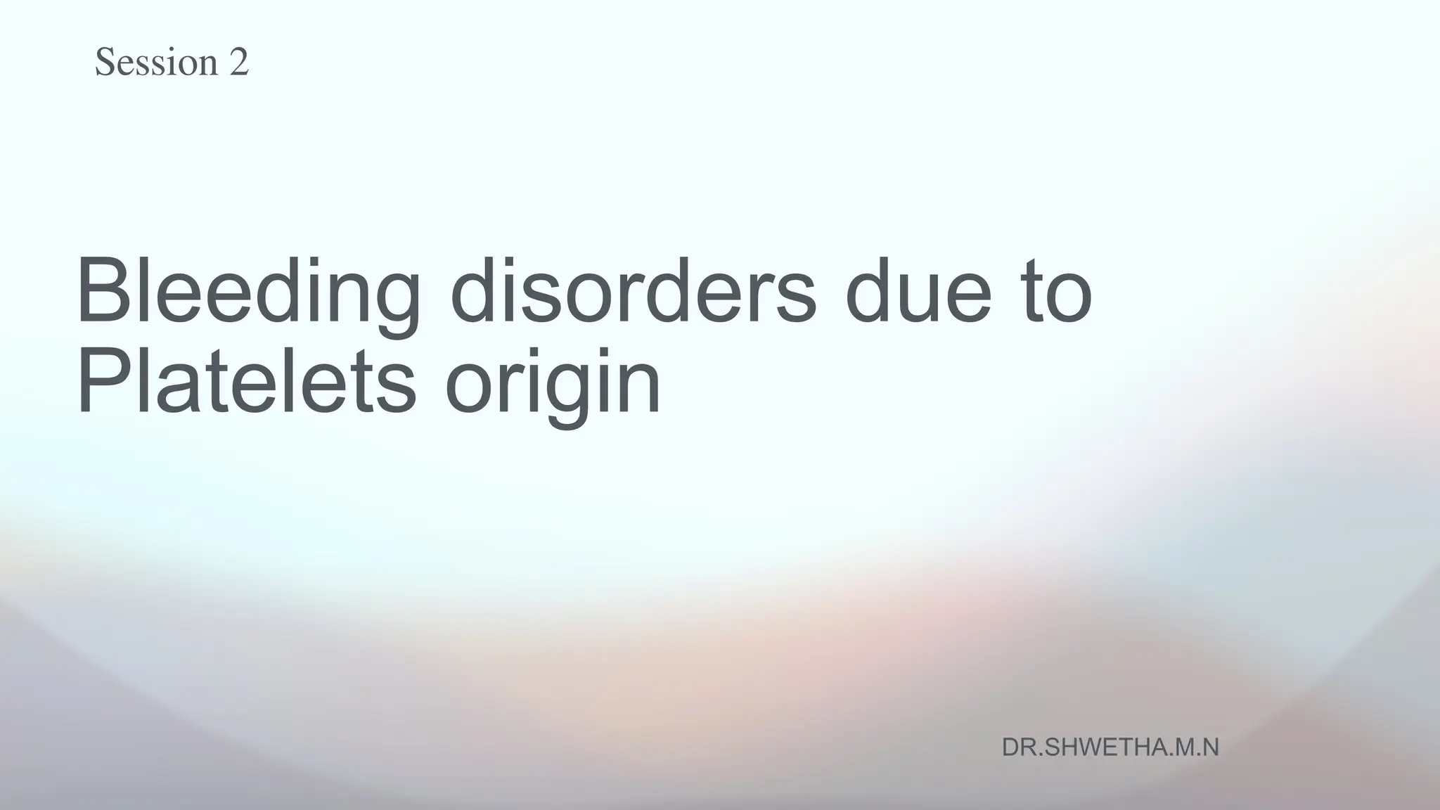 DR.SHWETHA.M.N
Session 2
Bleeding disorders due to
Platelets origin
 