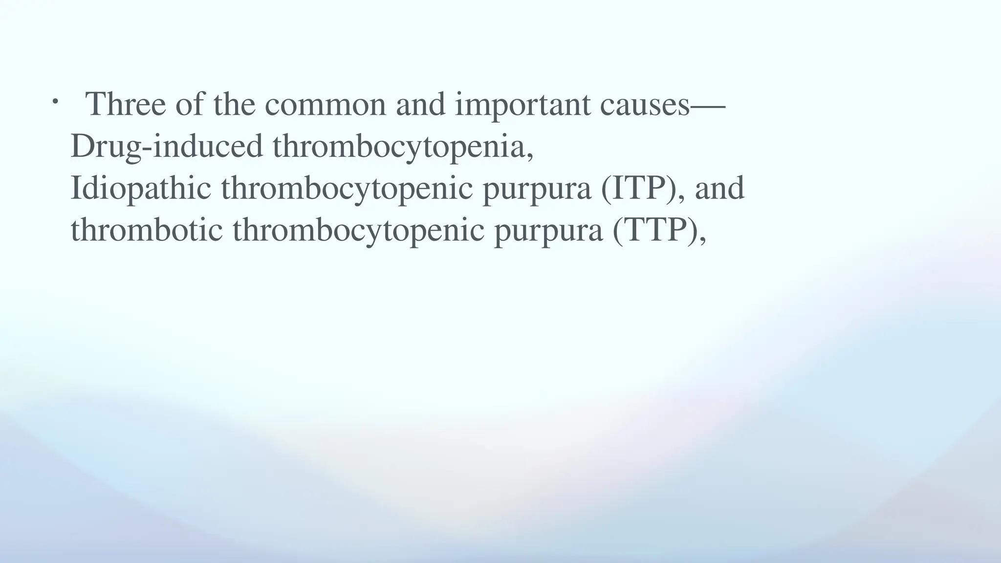 • Three of the common and important causes—
Drug-induced thrombocytopenia,
Idiopathic thrombocytopenic purpura (ITP), and
thrombotic thrombocytopenic purpura (TTP),
 