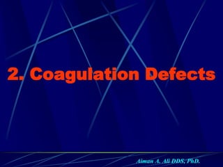 2. Coagulation Defects
Aiman A. Ali DDS, PhD.
 