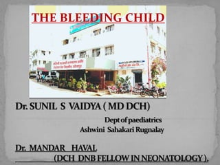 Dr.SUNIL S VAIDYA(MDDCH)
Deptofpaediatrics
Ashwini SahakariRugnalay
Dr. MANDAR HAVAL
(DCH DNBFELLOWINNEONATOLOGY).
THE BLEEDING CHILD
 