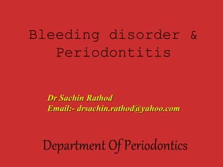 Bleeding disorder &
Periodontitis
Department Of Periodontics
Dr Sachin RathodDr Sachin Rathod
Email:- drsachin.rathod@yahoo.comEmail:- drsachin.rathod@yahoo.com
 
