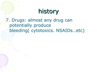 history 7. Drugs: almost any drug can potentially produce bleeding( cytotoxics. NSAIDs…etc) 