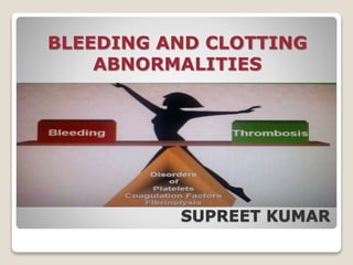 BLEEDING AND CLOTTING
ABNORMALITIES
SUPREET KUMAR
 