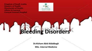 Bleeding Disorders
Dr.Hisham Abid Aldabbagh
MSc. Internal Medicine
Kingdom of Saudi Arabia
Ministry of Health
Directorate of Health
Affairs in Gurayat
Gurayat General Hospital
 
