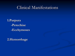 Clinical Manifestations
1.Purpura
-Petechiae
-Ecchymoses
2.Hemorrhage
 