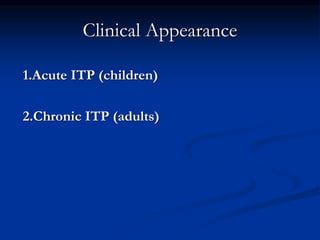 Clinical Appearance
1.Acute ITP (children)
2.Chronic ITP (adults)
 