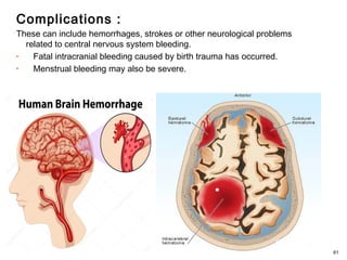 Complications :
These can include hemorrhages, strokes or other neurological problems
related to central nervous system bleeding.
• Fatal intracranial bleeding caused by birth trauma has occurred.
• Menstrual bleeding may also be severe.
61
 