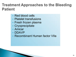  Red blood cells
 Platelet transfusions
 Fresh frozen plasma
 Cryoprecipitate
 Amicar
 DDAVP
 Recombinant Human factor VIIa
89
 