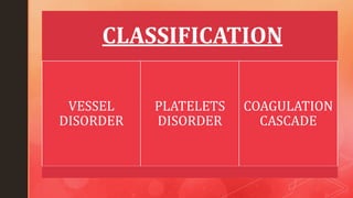 CLASSIFICATION
VESSEL
DISORDER
PLATELETS
DISORDER
COAGULATION
CASCADE