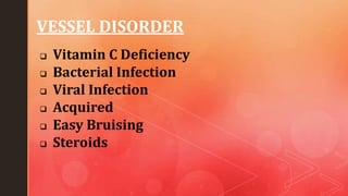 VESSEL DISORDER
Vitamin C Deficiency
Bacterial Infection
Viral Infection
Acquired
Easy Bruising
Steroids