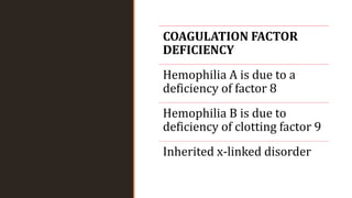 z
COAGULATION FACTOR
DEFICIENCY
Hemophilia A is due to a
deficiency of factor 8
Hemophilia B is due to
deficiency of clotting factor 9
Inherited x-linked disorder