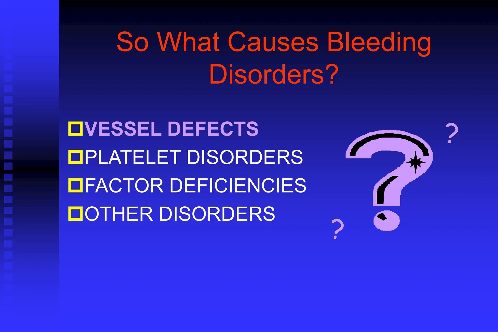 So What Causes Bleeding
Disorders?
VESSEL DEFECTS
PLATELET DISORDERS
FACTOR DEFICIENCIES
OTHER DISORDERS
?
?
 
