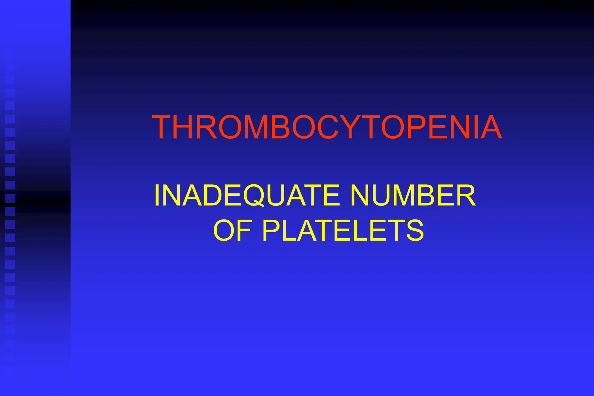 THROMBOCYTOPENIA
INADEQUATE NUMBER
OF PLATELETS
 