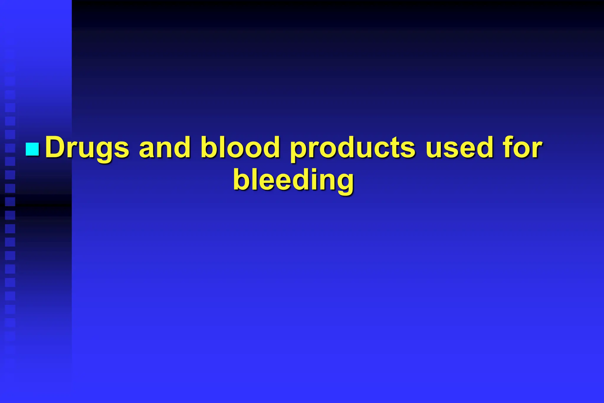  Drugs and blood products used for
bleeding
 