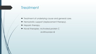 Treatment
 Treatment of underlying cause and general care.
 Hemostatic support (replacement therapy).
 Heparin therapy.
 Novel therapies- Activated protein C
Antithrombin III
 