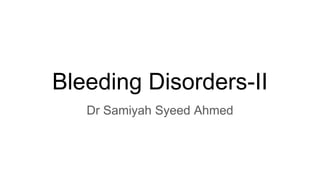 Bleeding Disorders-II
Dr Samiyah Syeed Ahmed
 