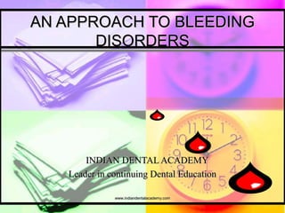 AN APPROACH TO BLEEDINGAN APPROACH TO BLEEDING
DISORDERSDISORDERS
INDIAN DENTAL ACADEMYINDIAN DENTAL ACADEMY
Leader in continuing Dental EducationLeader in continuing Dental Education
www.indiandentalacademy.comwww.indiandentalacademy.com
 