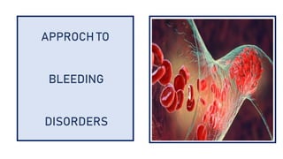 APPROCH TO
BLEEDING
DISORDERS
 