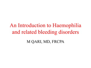 An Introduction to Haemophilia
and related bleeding disorders
M QARI, MD, FRCPA
 