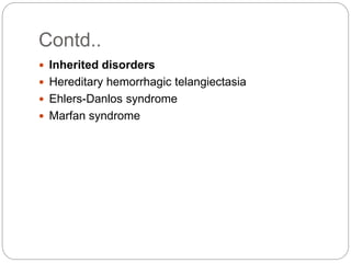 Contd..
 Inherited disorders
 Hereditary hemorrhagic telangiectasia
 Ehlers-Danlos syndrome
 Marfan syndrome
 
