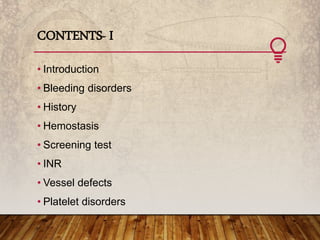 CONTENTS- I
• Introduction
• Bleeding disorders
• History
• Hemostasis
• Screening test
• INR
• Vessel defects
• Platelet disorders
 