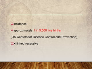 Incidence:
approximately 1 in 5,000 live births
(US Centers for Disease Control and Prevention)
X-linked recessive
 