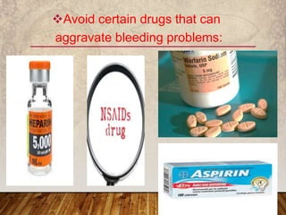 Avoid certain drugs that can
aggravate bleeding problems:
 