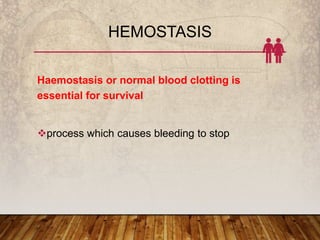 HEMOSTASIS
Haemostasis or normal blood clotting is
essential for survival
process which causes bleeding to stop
 