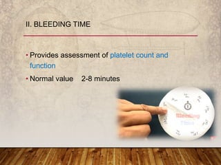 • Provides assessment of platelet count and
function
• Normal value 2-8 minutes
II. BLEEDING TIME
 