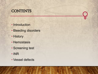 CONTENTS
• Introduction
• Bleeding disorders
• History
• Hemostasis
• Screening test
• INR
• Vessel defects
 