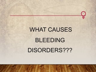 WHAT CAUSES
BLEEDING
DISORDERS???
 