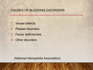1. Vessel defects
2. Platelet disorders
3. Factor deficiencies
4. Other disorders
CAUSES OF BLEEDING DISORDERS
(National Hemophilia Association)
 