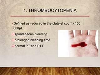 • Defined as reduced in the platelet count ˂150,
000µL
spontaneous bleeding
prolonged bleeding time
normal PT and PTT
1. THROMBOCYTOPENIA
 