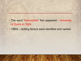 • The word "Hemophilia" first appeared - University
of Zurich in 1828
• 1960s - clotting factors were identified and named.
 