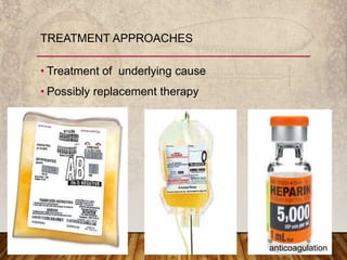 • Treatment of underlying cause
• Possibly replacement therapy
TREATMENT APPROACHES
anticoagulation
 