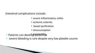Intestinal complications include:
 Patients can develop petechiae
 severe bleeding is rare despite very low platelet counts
 