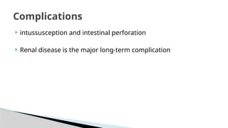  intussusception and intestinal perforation
 Renal disease is the major long-term complication
Complications
 