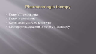  Factor VIII concentrates
 Factor IX concentrate
 Recombinant activated factor VIII
 Desmopressin acetate: mild factor VIII deficiency
 