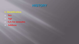 1. Identification
 Sex
 Age
 GA for neonates
 Address
 