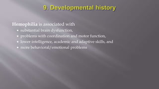 Hemophilia is associated with
 substantial brain dysfunction,
 problems with coordination and motor function,
 lower intelligence, academic and adaptive skills, and
 more behavioral/emotional problems
 
