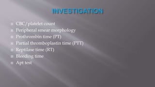 CBC/platelet count
 Peripheral smear morphology
 Prothrombin time (PT)
 Partial thromboplastin time (PTT)
 Reptilase time (RT)
 Bleeding time
 Apt test
 
